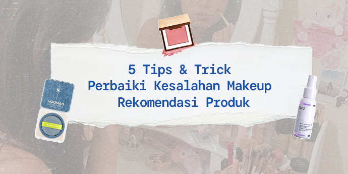 5 Tips & Trick Perbaiki Kesalahan Makeup & Rekomendasi Produk