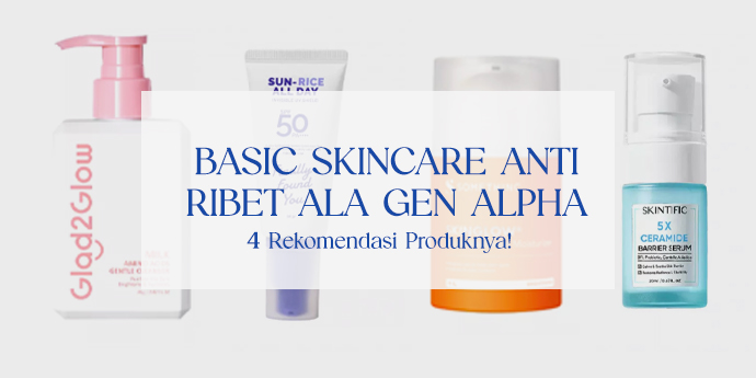Basic Skincare Anti Ribet Ala Gen Alpha & 4 Rekomendasi Produknya!