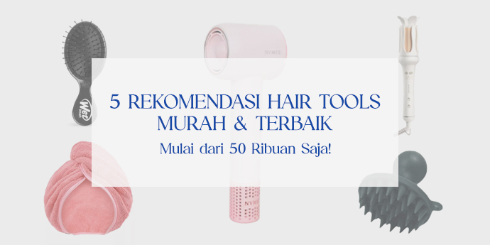 Rekomendasi Hair Tools Murah & Terbaik, Mulai 50 Ribuan Saja!