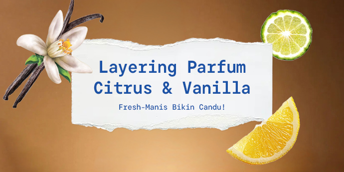 Layering Parfum Citrus & Vanilla: Fresh-Manis Bikin Candu