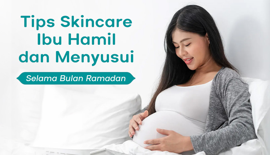 4 Tips Skincare untuk Ibu Hamil dan Menyusui Selama Bulan Ramadan