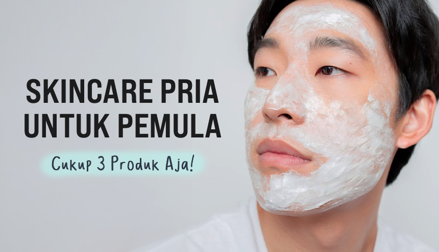Rekomendasi Skincare Pria untuk Pemula: 3 Produk Esensial yang Wajib Dipakai, Tandain!